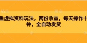 闲鱼虚拟资料玩法，两份收益，每天操作十分钟，全自动发货