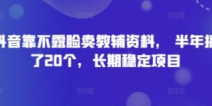 抖音靠不露脸卖教辅资料， 半年搞了20个，长期稳定项目