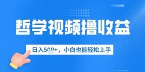 哲学视频撸收益，日入几张，小白也能轻松上手