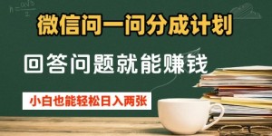 微信问一问分成计划，回答问题就能挣钱，小白也能轻松日入2张+