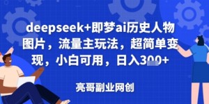 deepseek+即梦ai历史人物图片，流量主玩法，超简单变现，小白可用，日入3张