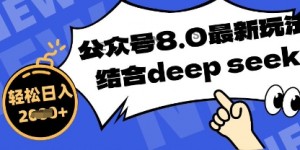 公众号最新玩法8.0，结合DeepSeek写公众号最新爆文，操作简单轻松日入数张