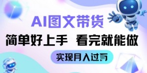 AI生成图文带货教程简单好上手 看完就能做 实现月收过W