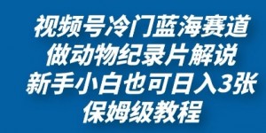 视频号冷门蓝海赛道，做动物纪录片解说，新手小白也日入3张，保姆级教程