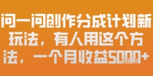 问一问创作者分成计划最新玩法，小白也可以轻松上手，月入6k+