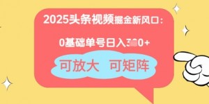 2025头条视频掘金新风口：0基础日入3张+，可放大，可矩阵
