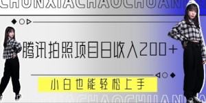 腾讯拍照项目，日收入2张+，小白也能轻松上手