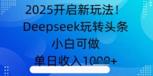2025开启新玩法！Deepseek玩转头条，小白可做，单日收入几张