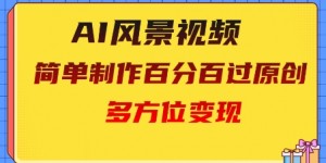2025AI风景视频，百分百过原创，多方位变现
