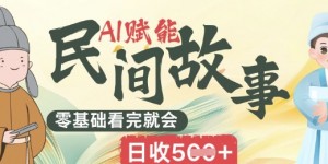 AI赋能民间故事赛道零基础看完就会上手简单日收5张