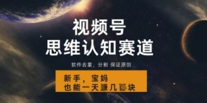 视频号新玩法，思维认知赛道，利用软件去重分割，轻松爆流量，新手宝妈一天轻松几张