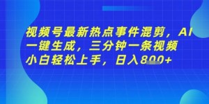 视频号最新热点事件混剪，AI一键生成，三分钟一条视频 小白轻松上手，日入几张
