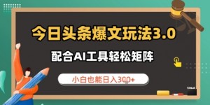 今日头条爆文玩法3.0  配合AI工具轻松矩阵    小白也能日入3张