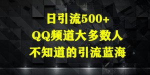日引流500+，QQ频道大多数人不知道的引流蓝海