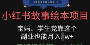 小红书故事绘本项目，宝妈、学生党靠这个副业也能月入过w+保姆级教程，十分钟一条原创爆款视频