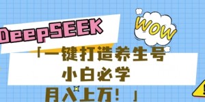 25年最新风口，用DeepSeek做养生号，小白必学，日入数张，一条作品涨粉1W+