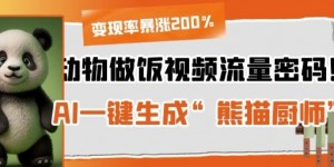 动物做饭视频流量密码！AI一键生成“熊猫厨师”，变现率暴涨200%