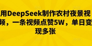 用DeepSeek制作农村夜景视频，一条视频点赞5W，单日变现多张