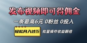视频代发，发布视频即可得佣金，一条视频最高6元，0投入0粉丝，会发视频就行