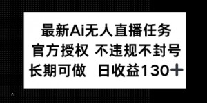 最新AI无人直播任务，官方授权 不违规不封号，长期可做，日收益100+