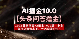 【头条问答撸金】2025最新项目AI掘金10.0版，小白也可以轻松上手，一天白捡3张+