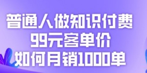 普通人做知识付费，99元客单价如何月销1000单