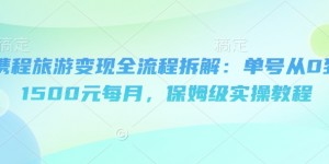 携程旅游变现全流程拆解：单号从0到1500元每月，保姆级实操教程