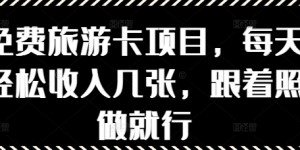 免费旅游卡项目，每天轻松收入几张，跟着照做就行