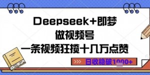 Deepseek+即梦做视频号一条视频狂揽十几万点赞日收益几张