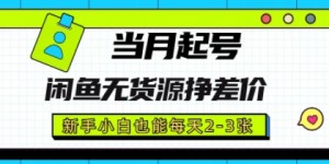 闲鱼无货源挣差价，新手小白也能当月出单起号