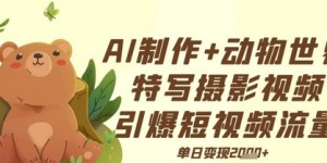 AI制作动物世界特写摄影视频+引爆短视频流量+单日变现多张