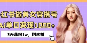 小红书做美女穿搭号，ai单日变现几张，3天涨粉1w