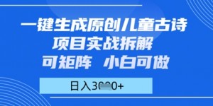 一键生成原创儿童古诗项目实战拆解，可矩阵，小白可做，日入多张