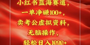 小红书蓝海赛道，一单挣1张+，卖考公资料，日入多张