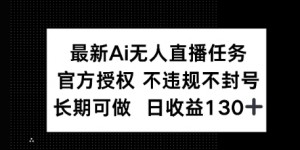 官方AI无人直播任务，不违规不封号，平均每天收益100+