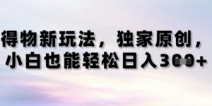 得物新玩法，独家原创，小白轻松日入3张+