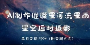 AI制作璀璨星河流星雨，星空延时摄影，单日变现几张