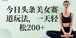 今日头条美女赛道玩法，一天轻松2张+