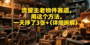 流量主老物件赛道，用这个方法，一天挣了3张+(详细拆解)
