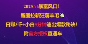 2025AI风口，醒图拉新狂薅羊毛，日入几张，小白5分钟速出爆款秘诀!附官方授权直通车