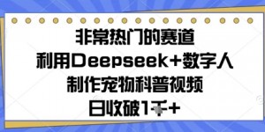 非常热门的赛道，利用Deepseek+数字人制作宠物科普视频，日收几张