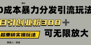 价值5980的0成本暴力引流玩法，日引创业粉300+，可无限放大