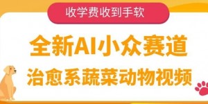 全新AI小众赛道，治愈系蔬菜动物视频，收学费收到手软