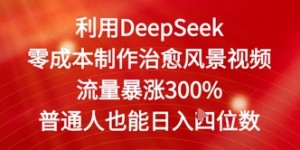 利用DeepSeek零成本制作治愈风景视频，流量暴涨300%，普通人也能日入四位数