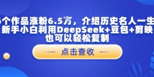 16个作品涨粉6.5W，介绍历史名人一生，新手小白利用DeepSeek+豆包+剪映也可以轻松复制