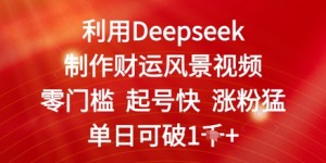 利用Deepseek制作财运风景视频，零门槛起号快涨粉猛，单日收益几张
