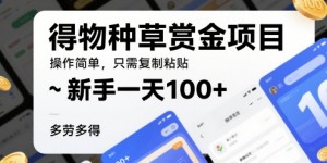 得物种草赏金项目，操作简单，只需复制粘贴，新手一天100+，多劳多得