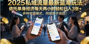 2025私域流量最新蓝海玩法，依托单身经济每天两小时轻松日入3张+，多种变现模式，同城搭子项目