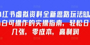 小红书虚拟资料全新思路玩法8.0，小白可操作的实操指南，轻松日入几张，零成本，高利润