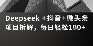 Deepseek +抖音 微头条项目拆解，每日轻松1张+